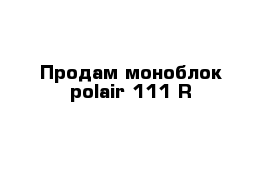 Продам моноблок polair 111 R 